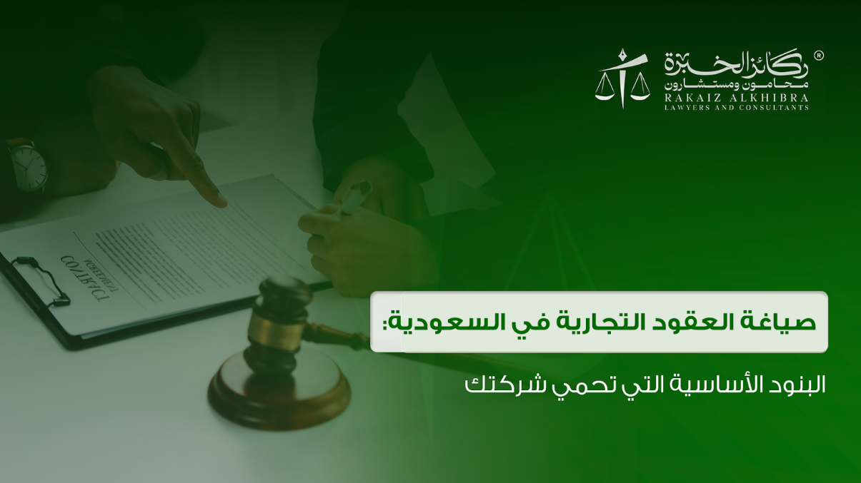 صياغة العقود التجارية في السعودية: البنود الأساسية التي تحمي شركتك