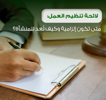 لائحة تنظيم العمل: متى تكون إلزامية وكيف تُعد للمنشأة؟
