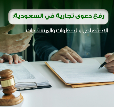 رفع دعوى تجارية في السعودية: الاختصاص والخطوات والمستندات رفع دعوى تجارية في السعودية: الاختصاص والخطوات والمستندات